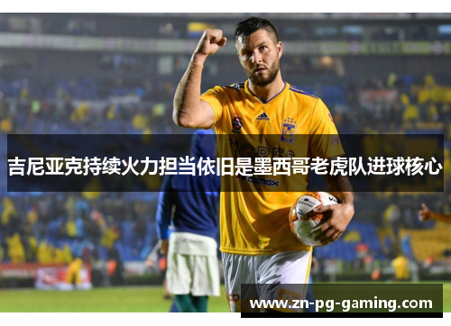 吉尼亚克持续火力担当依旧是墨西哥老虎队进球核心