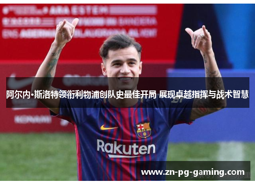 阿尔内·斯洛特领衔利物浦创队史最佳开局 展现卓越指挥与战术智慧