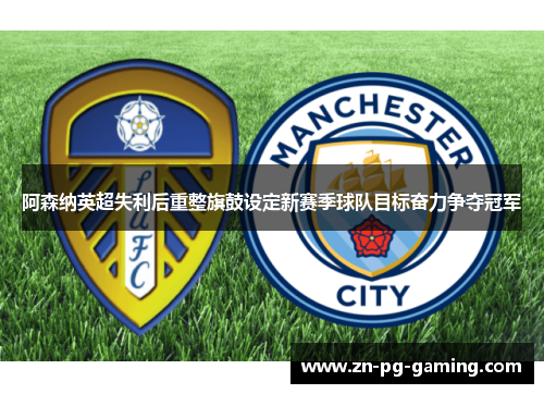 阿森纳英超失利后重整旗鼓设定新赛季球队目标奋力争夺冠军